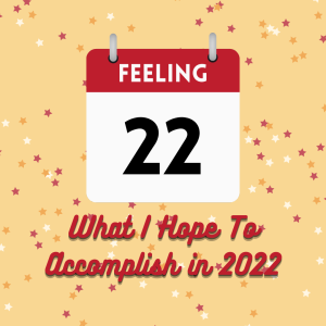 Feeling 22: What I Hope To Accomplish In 2022