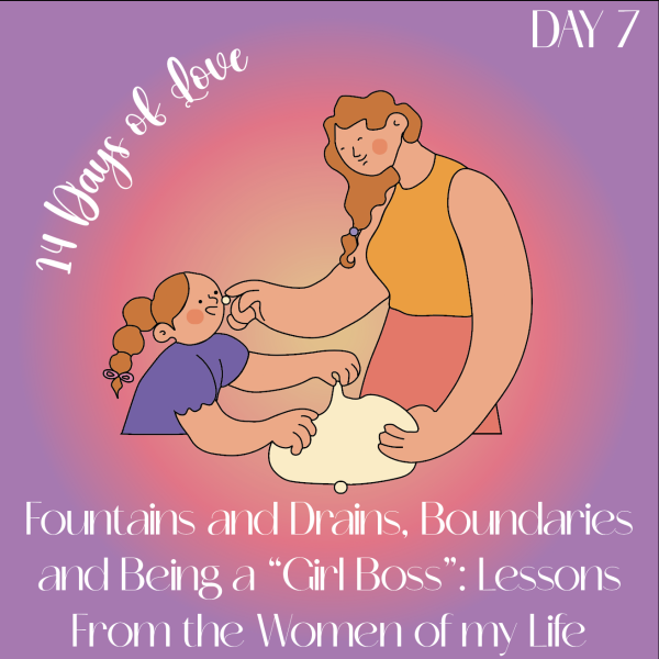 14 Days of Love Day 7: Fountains and Drains, Boundaries and Being a “Girl Boss”: Lessons From the Women of my Life