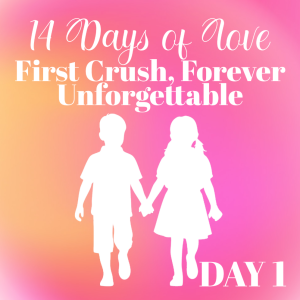 14 Days of Love Day 1: First Crush, Forever Unforgettable